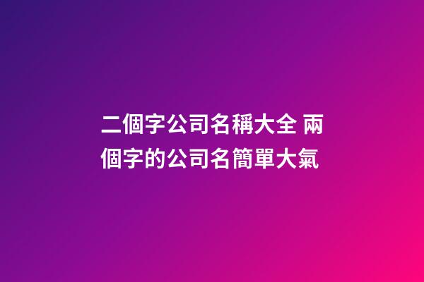 二個字公司名稱大全 兩個字的公司名簡單大氣-第1張-公司起名-玄機派